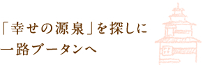 「幸せの源泉」を探しに一路ブータンへ