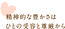 精神的な豊かさはひとの受容と尊厳から